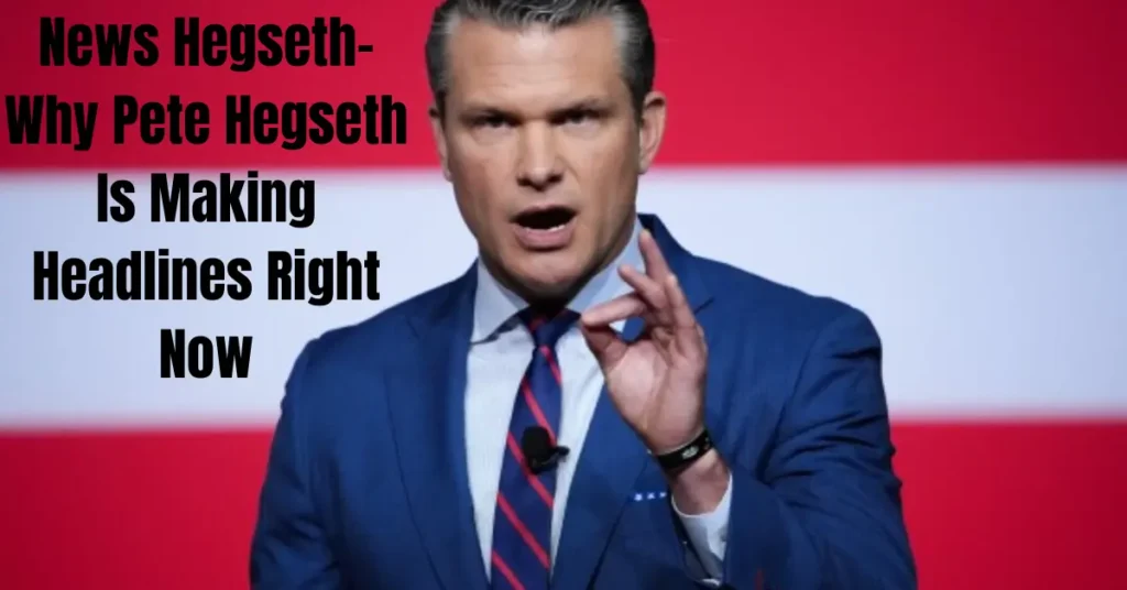 news hegseth why pete hegseth is making headlines right now